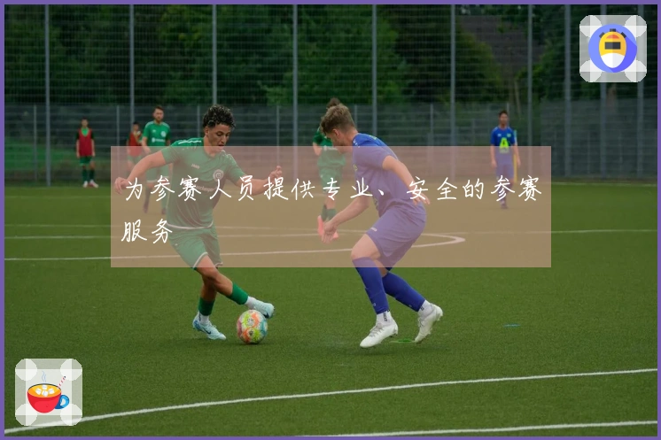 为参赛人员提供专业、安全的参赛服务