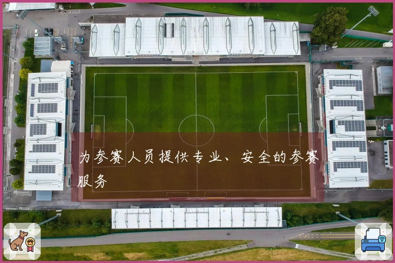 为参赛人员提供专业、安全的参赛服务